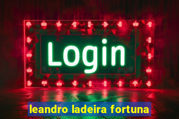 leandro ladeira fortuna